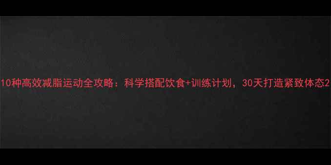 图片 10种高效减脂运动全攻略：科学搭配饮食+训练计划，30天打造紧致体态2