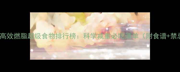 图片 10种高效燃脂超级食物排行榜：科学减重必吃清单（附食谱+禁忌）2