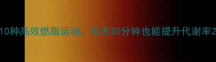 图片 10种高效燃脂运动，每天30分钟也能提升代谢率2