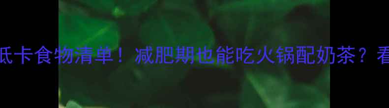 图片 10种高热量低卡食物清单！减肥期也能吃火锅配奶茶？看完颠覆认知