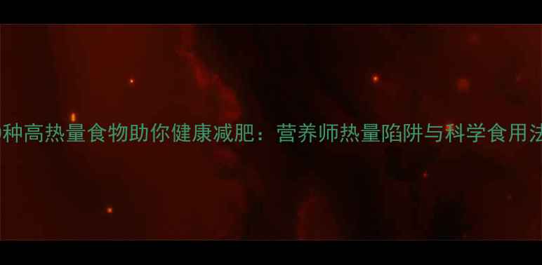 图片 10种高热量食物助你健康减肥：营养师热量陷阱与科学食用法1