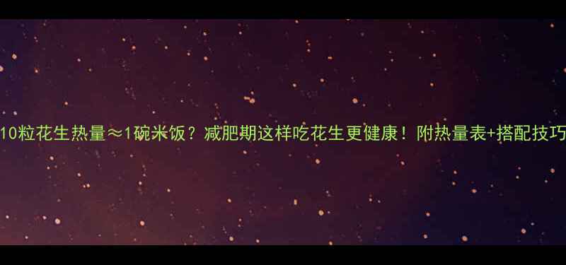 图片 10粒花生热量≈1碗米饭？减肥期这样吃花生更健康！附热量表+搭配技巧