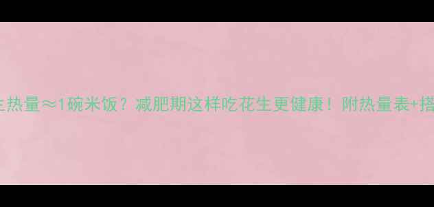 图片 10粒花生热量≈1碗米饭？减肥期这样吃花生更健康！附热量表+搭配技巧1