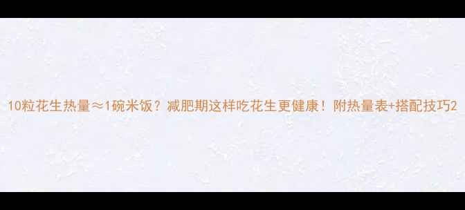 图片 10粒花生热量≈1碗米饭？减肥期这样吃花生更健康！附热量表+搭配技巧2