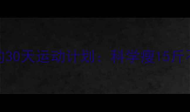 图片 110斤减到100斤的30天运动计划：科学瘦15斤不反弹的健身指南