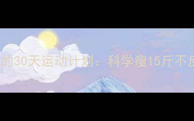 图片 110斤减到100斤的30天运动计划：科学瘦15斤不反弹的健身指南1