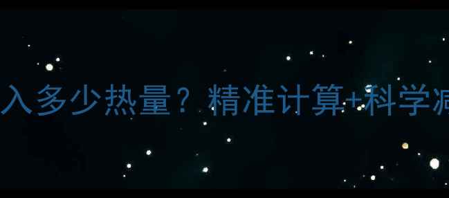 图片 110斤女生每日需摄入多少热量？精准计算+科学减脂指南（附食谱）