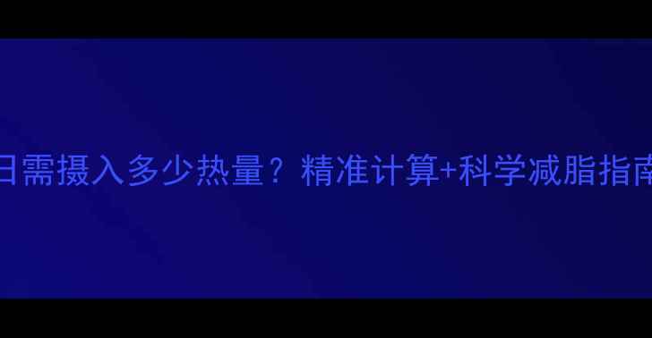 图片 110斤女生每日需摄入多少热量？精准计算+科学减脂指南（附食谱）2