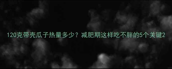 图片 120克带壳瓜子热量多少？减肥期这样吃不胖的5个关键2