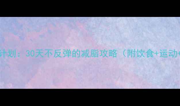 图片 120斤减到95斤科学计划：30天不反弹的减脂攻略（附饮食+运动+心态调整全攻略）1