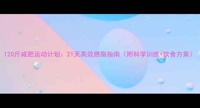 图片 120斤减肥运动计划：21天高效燃脂指南（附科学训练+饮食方案）