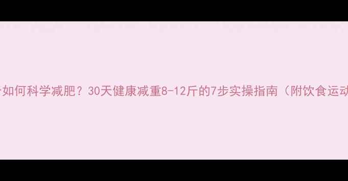 图片 120斤如何科学减肥？30天健康减重8-12斤的7步实操指南（附饮食运动表）
