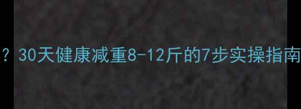 图片 120斤如何科学减肥？30天健康减重8-12斤的7步实操指南（附饮食运动表）2