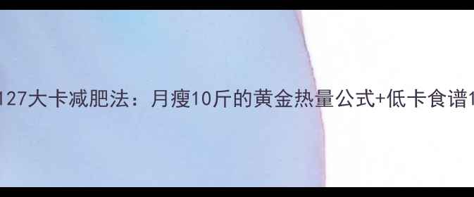 图片 127大卡减肥法：月瘦10斤的黄金热量公式+低卡食谱1