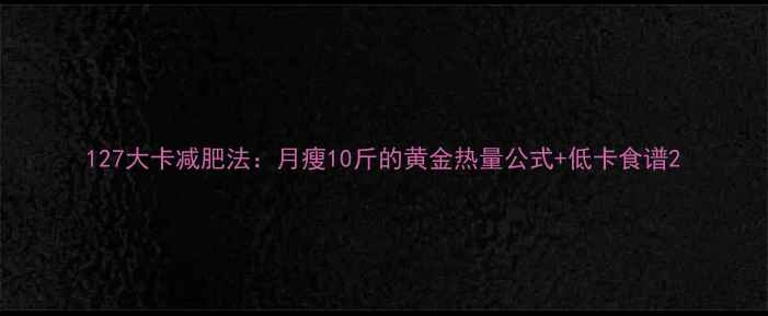 图片 127大卡减肥法：月瘦10斤的黄金热量公式+低卡食谱2