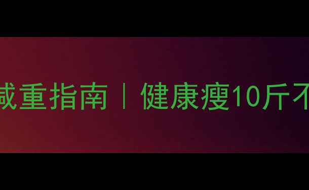 图片 12岁女孩科学减重指南｜健康瘦10斤不反弹的4步法2