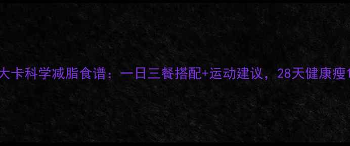 图片 1300大卡科学减脂食谱：一日三餐搭配+运动建议，28天健康瘦10斤1