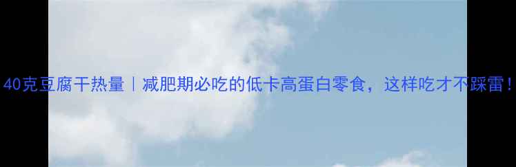 图片 140克豆腐干热量｜减肥期必吃的低卡高蛋白零食，这样吃才不踩雷！