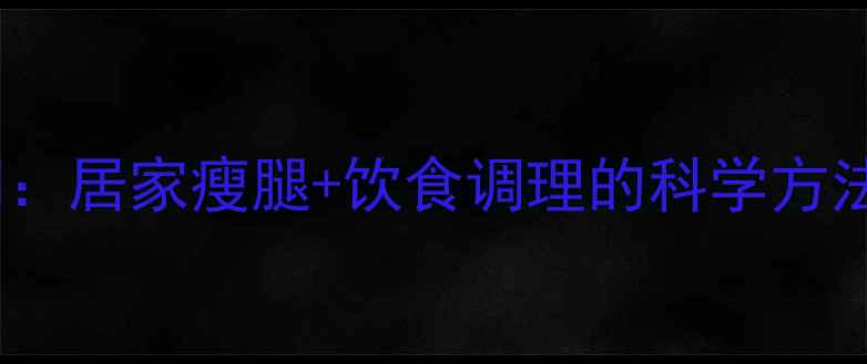 图片 14天高效瘦腿计划：居家瘦腿+饮食调理的科学方法（附真实案例）1