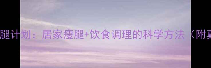 图片 14天高效瘦腿计划：居家瘦腿+饮食调理的科学方法（附真实案例）2