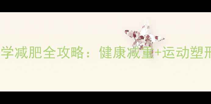 图片 14岁女生科学减肥全攻略：健康减重+运动塑形+饮食调整