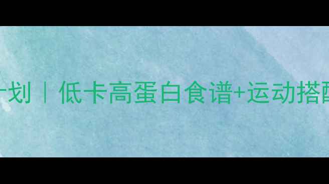 图片 15-18岁健康减脂餐计划｜低卡高蛋白食谱+运动搭配｜科学减重不反弹2