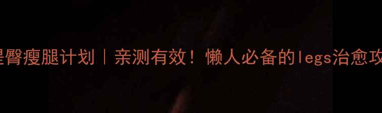 图片 15天提臀瘦腿计划｜亲测有效！懒人必备的legs治愈攻略🔥2