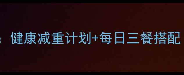 图片 15天科学减脂食谱：健康减重计划+每日三餐搭配（附营养师建议）1