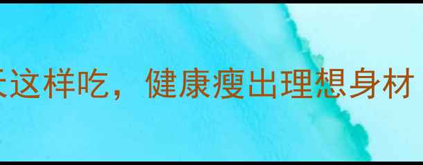 图片 1600大卡减肥食谱：每天这样吃，健康瘦出理想身材！附科学配比与避坑指南