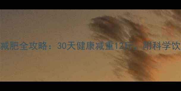 图片 160斤大基数减肥全攻略：30天健康减重12斤，附科学饮食+运动计划