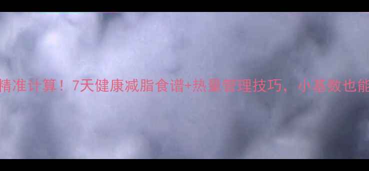 图片 1639千焦日精准计算！7天健康减脂食谱+热量管理技巧，小基数也能瘦出马甲线