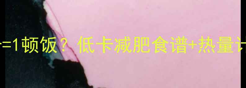 图片 178大卡=1顿饭？低卡减肥食谱+热量计算表🔥