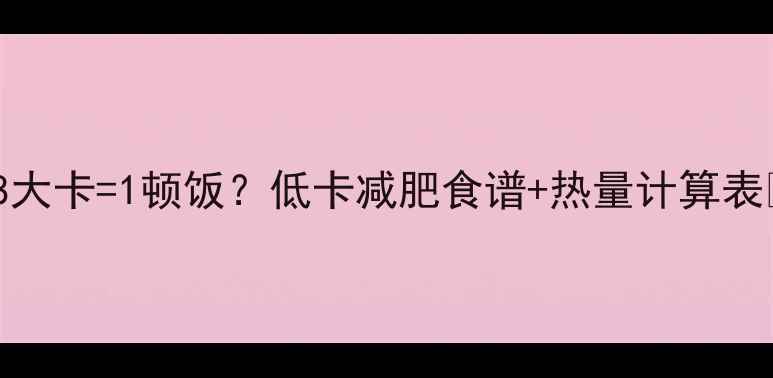 图片 178大卡=1顿饭？低卡减肥食谱+热量计算表🔥2