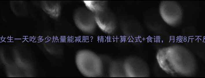 图片 18岁女生一天吃多少热量能减肥？精准计算公式+食谱，月瘦8斤不反弹2