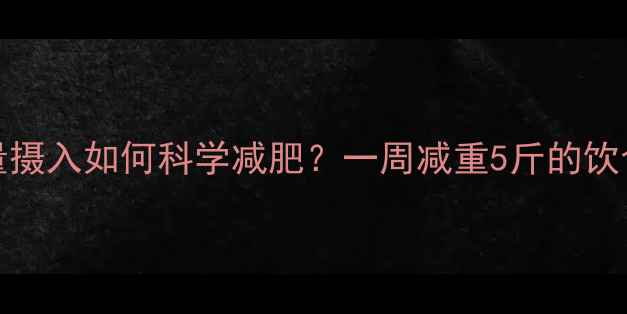 图片 1900千卡热量摄入如何科学减肥？一周减重5斤的饮食运动全攻略