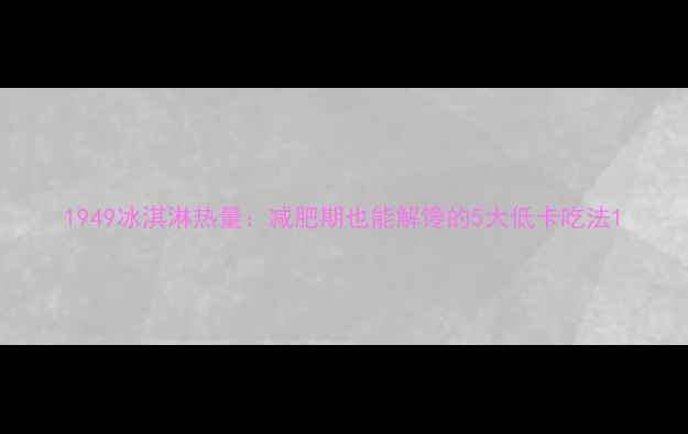 图片 1949冰淇淋热量：减肥期也能解馋的5大低卡吃法1