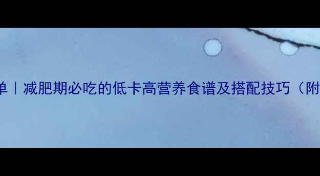 图片 195大卡食物清单｜减肥期必吃的低卡高营养食谱及搭配技巧（附每日三餐示例）