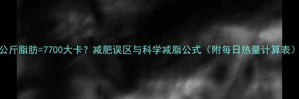 图片 1公斤脂肪=7700大卡？减肥误区与科学减脂公式（附每日热量计算表）1