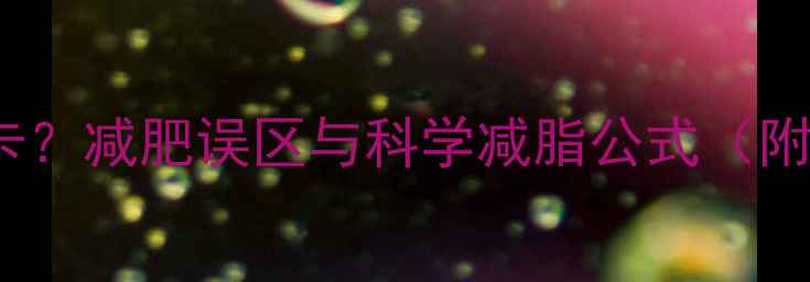 图片 1公斤脂肪=7700大卡？减肥误区与科学减脂公式（附每日热量计算表）2