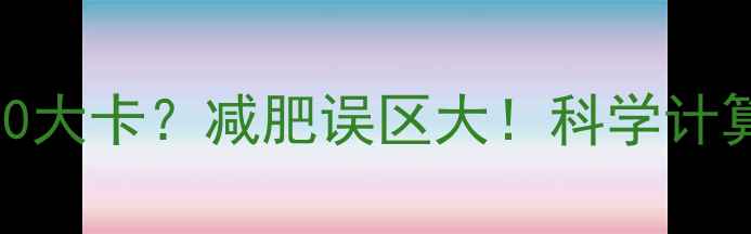 图片 1公斤脂肪的热量=7700大卡？减肥误区大！科学计算公式+高效减脂指南1