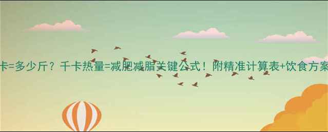 图片 1千卡=多少斤？千卡热量=减肥减脂关键公式！附精准计算表+饮食方案🔥1