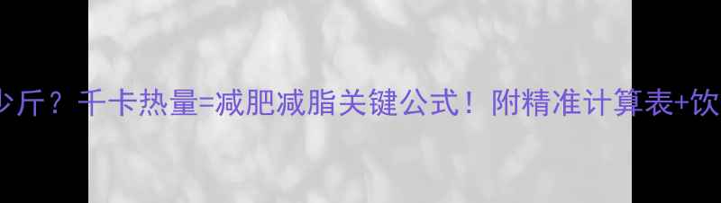 图片 1千卡=多少斤？千卡热量=减肥减脂关键公式！附精准计算表+饮食方案🔥2