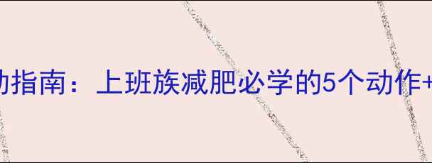 图片 1小时高效燃脂运动指南：上班族减肥必学的5个动作+科学卡路里计算表
