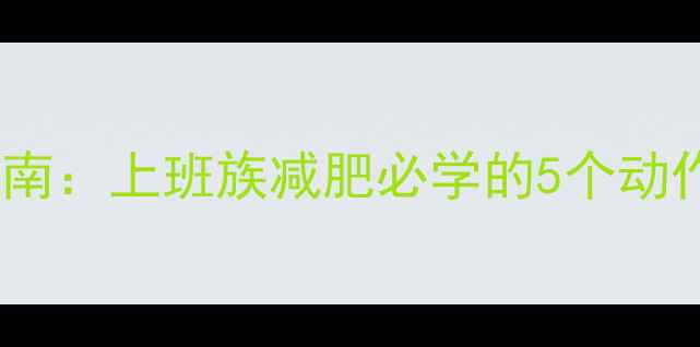 图片 1小时高效燃脂运动指南：上班族减肥必学的5个动作+科学卡路里计算表2