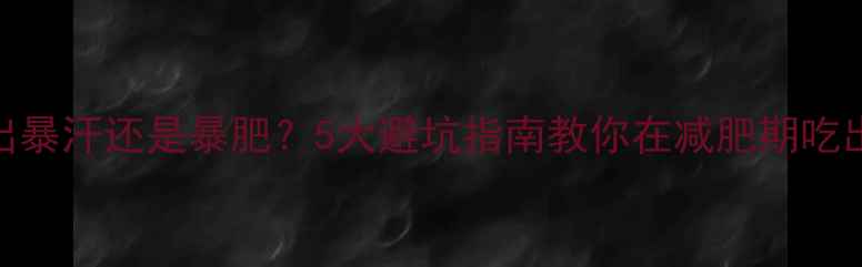 图片 1斤面粉能吃出暴汗还是暴肥？5大避坑指南教你在减肥期吃出健康面食！1