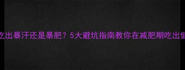图片 1斤面粉能吃出暴汗还是暴肥？5大避坑指南教你在减肥期吃出健康面食！2
