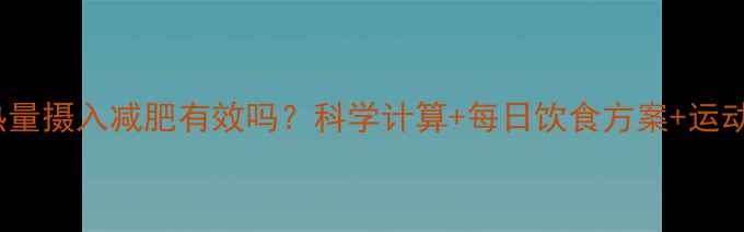 图片 2000卡热量摄入减肥有效吗？科学计算+每日饮食方案+运动搭配全1