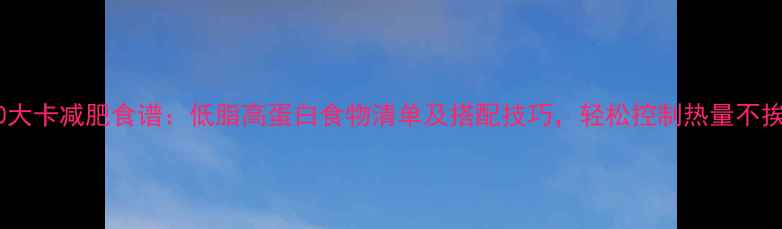 图片 2000大卡减肥食谱：低脂高蛋白食物清单及搭配技巧，轻松控制热量不挨饿1