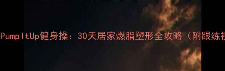 图片 2004经典版PumpItUp健身操：30天居家燃脂塑形全攻略（附跟练视频链接）2