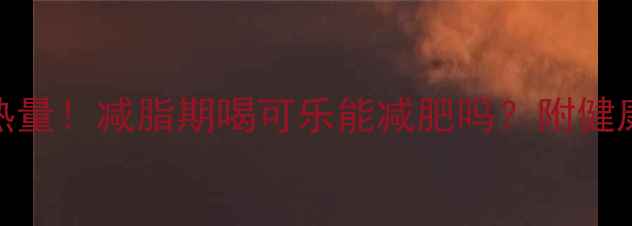 图片 200ml可乐热量！减脂期喝可乐能减肥吗？附健康替代方案2
